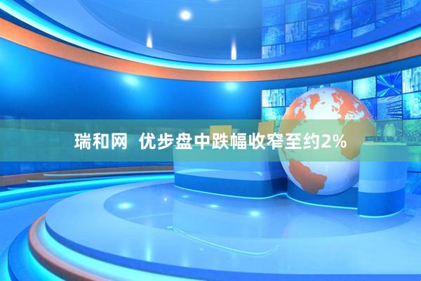 瑞和网  优步盘中跌幅收窄至约2%