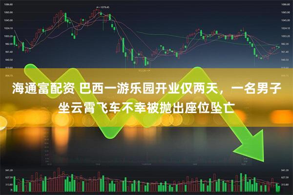 海通富配资 巴西一游乐园开业仅两天，一名男子坐云霄飞车不幸被抛出座位坠亡