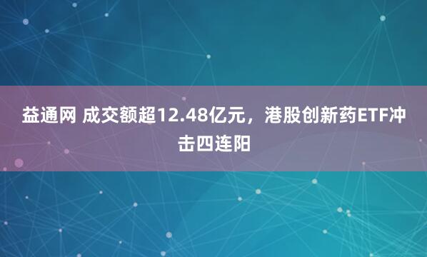 益通网 成交额超12.48亿元，港股创新药ETF冲击四连阳
