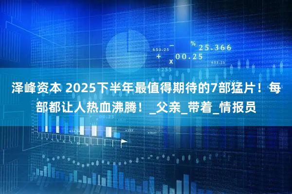 泽峰资本 2025下半年最值得期待的7部猛片！每部都让人热血沸腾！_父亲_带着_情报员